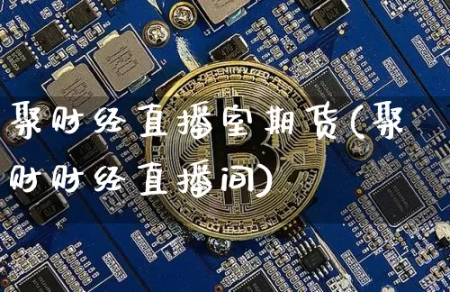 聚财经直播室期货(聚财财经直播间)_https://www.qldgs.com_内盘期货_第1张