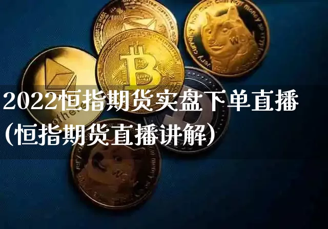 2022恒指期货实盘下单直播(恒指期货直播讲解)_https://www.qldgs.com_内盘期货_第1张