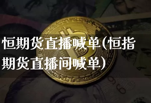 恒期货直播喊单(恒指期货直播间喊单)_https://www.qldgs.com_恒指期货_第1张