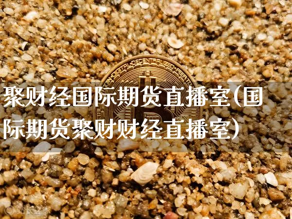 聚财经国际期货直播室(国际期货聚财财经直播室)_https://www.qldgs.com_内盘期货_第1张