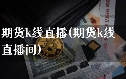 期货k线直播(期货k线直播间)_https://www.qldgs.com_内盘期货_第1张