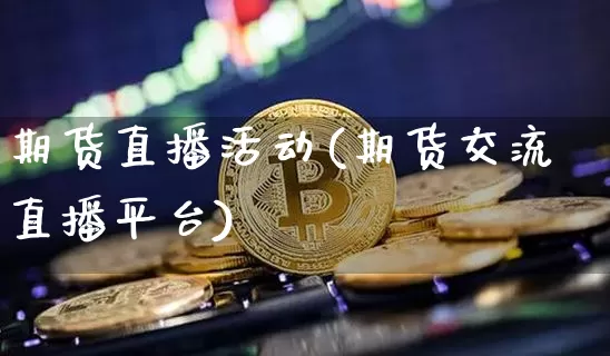 期货直播活动(期货交流直播平台)_https://www.qldgs.com_黄金期货_第1张