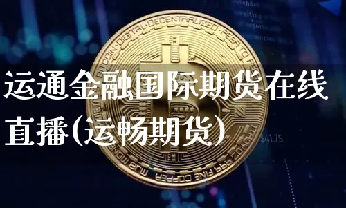 运通金融国际期货在线直播(运畅期货)_https://www.qldgs.com_国际期货_第1张