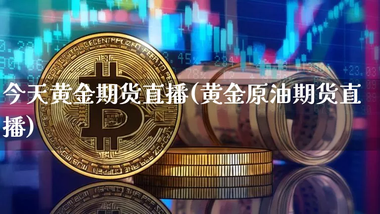 今天黄金期货直播(黄金原油期货直播)_https://www.qldgs.com_恒指期货_第1张