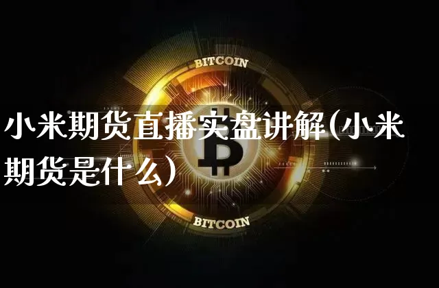 小米期货直播实盘讲解(小米期货是什么)_https://www.qldgs.com_原油期货_第1张