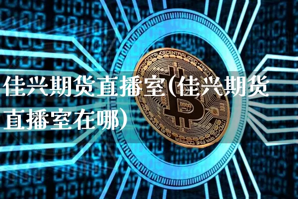 佳兴期货直播室(佳兴期货直播室在哪)_https://www.qldgs.com_期货_第1张
