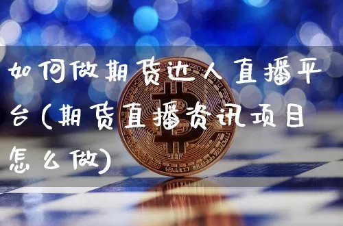 如何做期货达人直播平台(期货直播资讯项目怎么做)_https://www.qldgs.com_国际期货_第1张