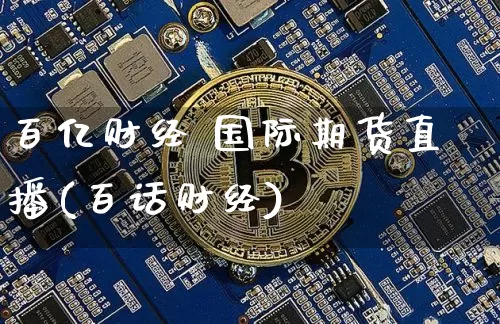 百亿财经 国际期货直播(百话财经)_https://www.qldgs.com_内盘期货_第1张