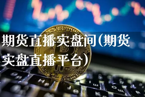 期货直播实盘间(期货实盘直播平台)_https://www.qldgs.com_原油期货_第1张