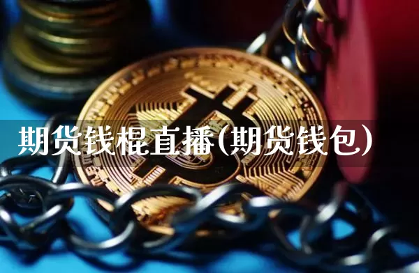 期货钱棍直播(期货钱包)_https://www.qldgs.com_内盘期货_第1张