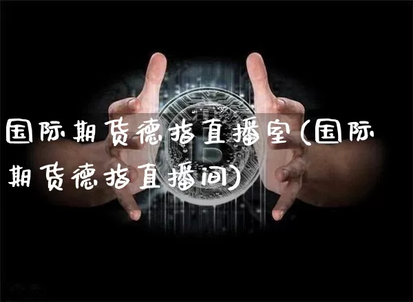 国际期货德指直播室(国际期货德指直播间)_https://www.qldgs.com_原油期货_第1张