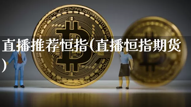 直播推荐恒指(直播恒指期货)_https://www.qldgs.com_国际期货_第1张