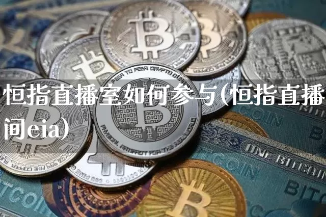 恒指直播室如何参与(恒指直播间eia)_https://www.qldgs.com_期货_第1张