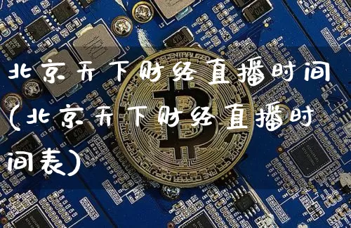 北京天下财经直播时间(北京天下财经直播时间表)_https://www.qldgs.com_内盘期货_第1张