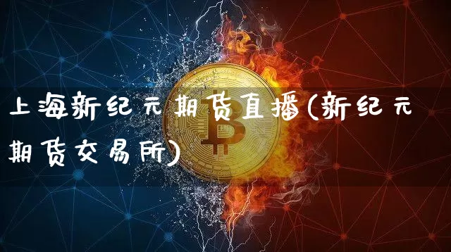 上海新纪元期货直播(新纪元期货交易所)_https://www.qldgs.com_原油期货_第1张