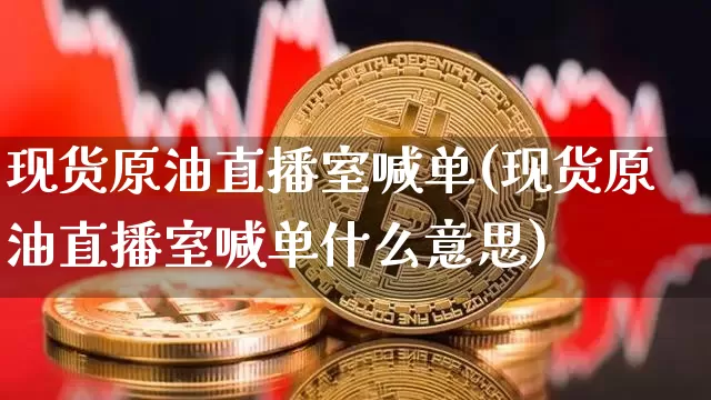 现货原油直播室喊单(现货原油直播室喊单什么意思)_https://www.qldgs.com_内盘期货_第1张