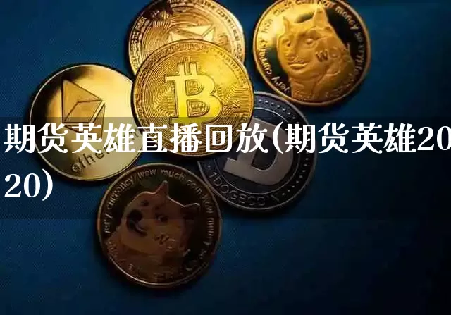 期货英雄直播回放(期货英雄2020)_https://www.qldgs.com_国际期货_第1张