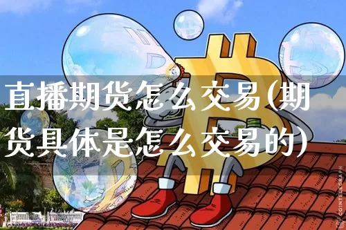 直播期货怎么交易(期货具体是怎么交易的)_https://www.qldgs.com_恒指期货_第1张