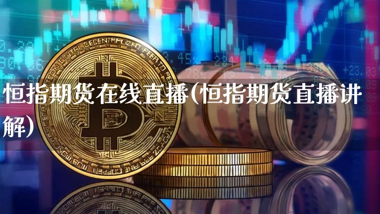 恒指期货在线直播(恒指期货直播讲解)_https://www.qldgs.com_黄金期货_第1张