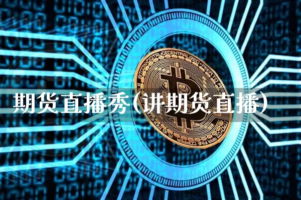 期货直播秀(讲期货直播)_https://www.qldgs.com_原油期货_第1张