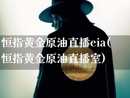 恒指黄金原油直播eia(恒指黄金原油直播室)_https://www.qldgs.com_原油期货_第1张
