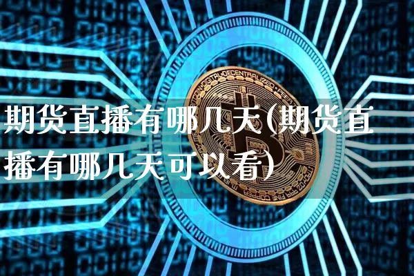 期货直播有哪几天(期货直播有哪几天可以看)_https://www.qldgs.com_国际期货_第1张