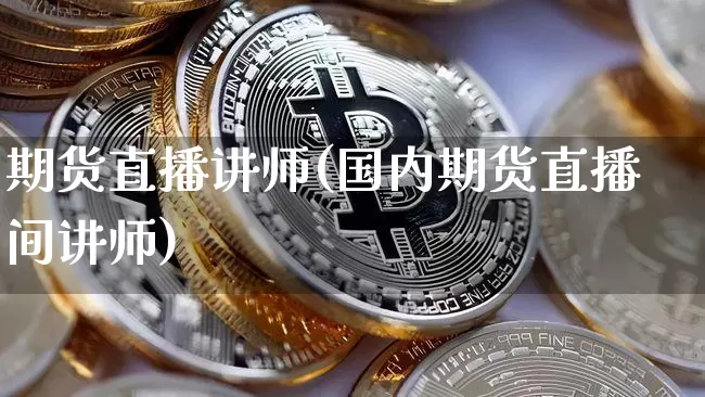 期货直播讲师(国内期货直播间讲师)_https://www.qldgs.com_原油期货_第1张