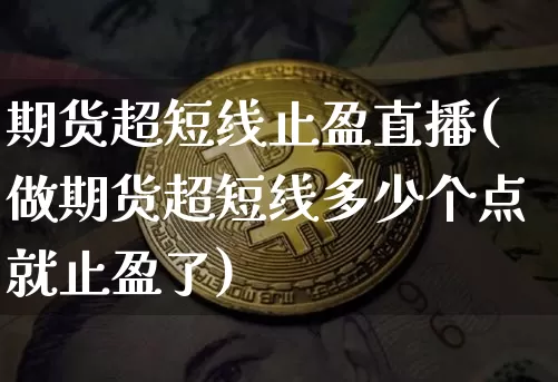 期货超短线止盈直播(做期货超短线多少个点就止盈了)_https://www.qldgs.com_国际期货_第1张