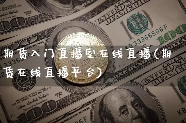 期货入门直播室在线直播(期货在线直播平台)_https://www.qldgs.com_内盘期货_第1张