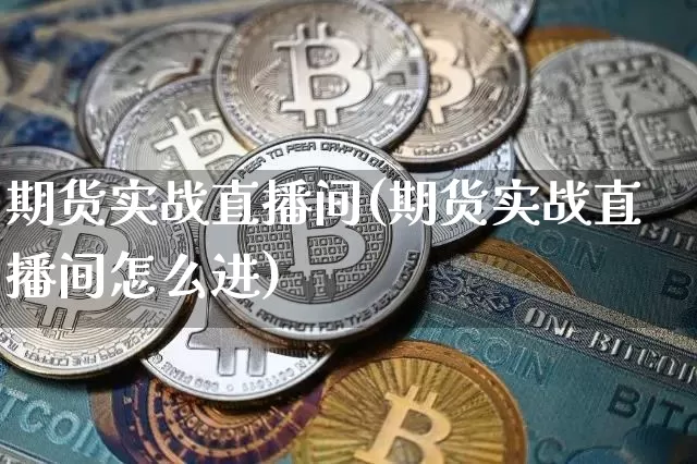 期货实战直播间(期货实战直播间怎么进)_https://www.qldgs.com_黄金期货_第1张