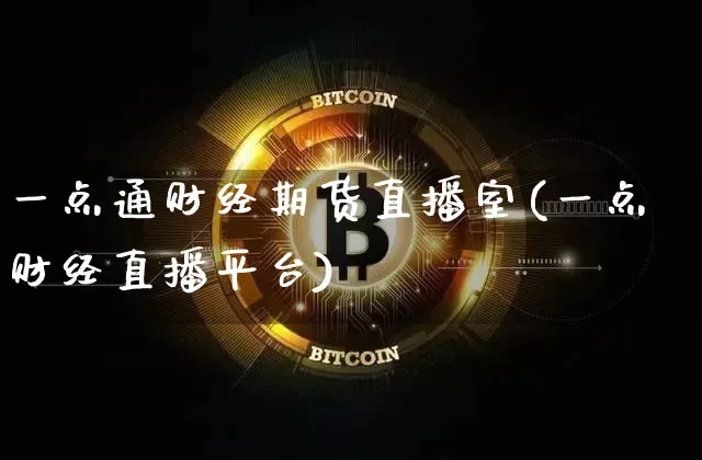 一点通财经期货直播室(一点财经直播平台)_https://www.qldgs.com_内盘期货_第1张