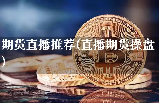 期货直播推荐(直播期货操盘)_https://www.qldgs.com_内盘期货_第1张
