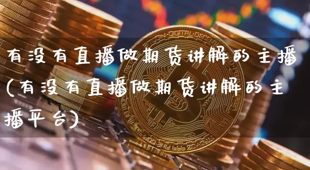 有没有直播做期货讲解的主播(有没有直播做期货讲解的主播平台)_https://www.qldgs.com_原油期货_第1张
