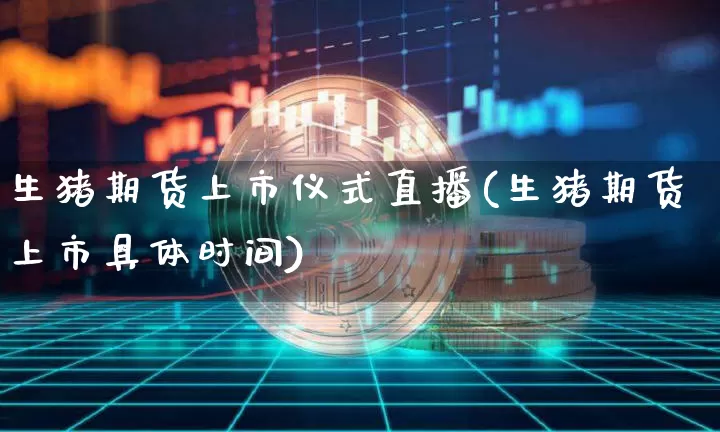 生猪期货上市仪式直播(生猪期货上市具体时间)_https://www.qldgs.com_恒指期货_第1张
