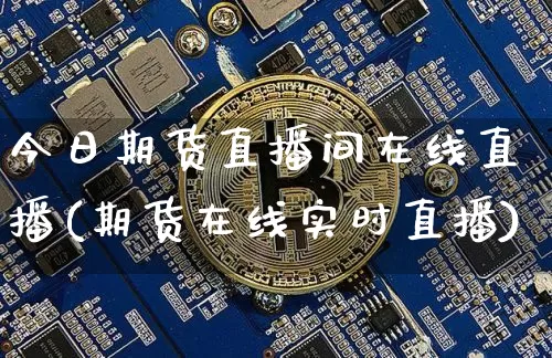 今日期货直播间在线直播(期货在线实时直播)_https://www.qldgs.com_原油期货_第1张