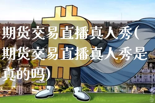 期货交易直播真人秀(期货交易直播真人秀是真的吗)_https://www.qldgs.com_恒指期货_第1张