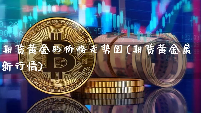 期货黄金的价格走势图(期货黄金最新行情)_https://www.qldgs.com_期货_第1张