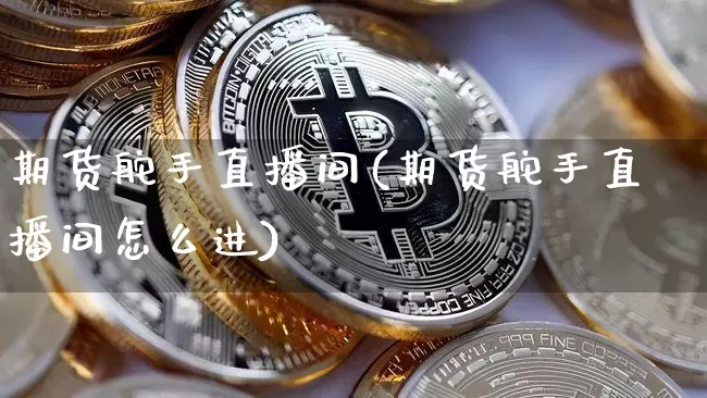 期货舵手直播间(期货舵手直播间怎么进)_https://www.qldgs.com_原油期货_第1张