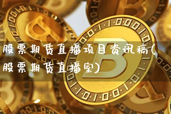 股票期货直播项目资讯稿(股票期货直播室)_https://www.qldgs.com_内盘期货_第1张