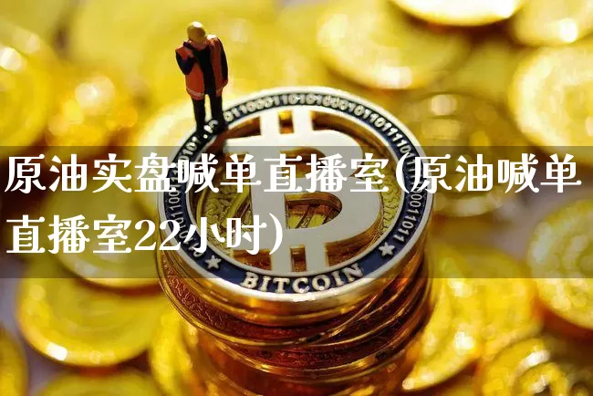 原油实盘喊单直播室(原油喊单直播室22小时)_https://www.qldgs.com_原油期货_第1张
