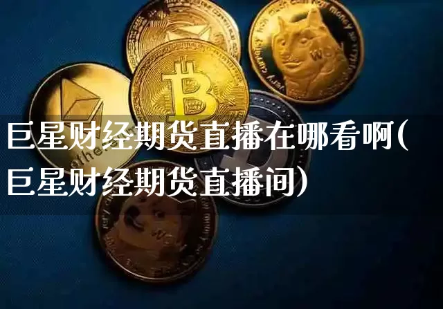 巨星财经期货直播在哪看啊(巨星财经期货直播间)_https://www.qldgs.com_内盘期货_第1张