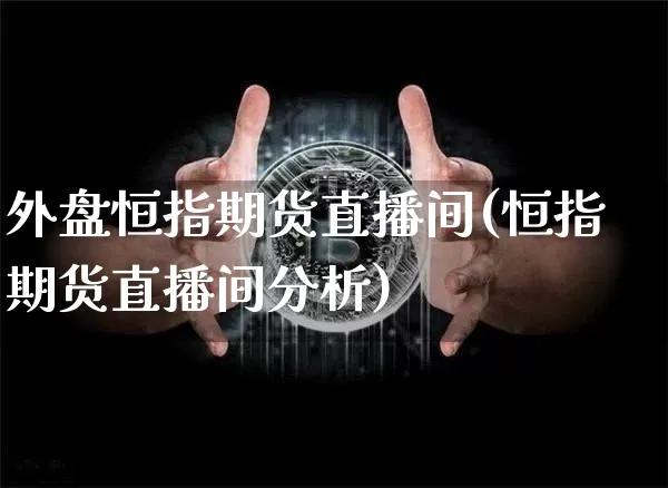外盘恒指期货直播间(恒指期货直播间分析)_https://www.qldgs.com_原油期货_第1张