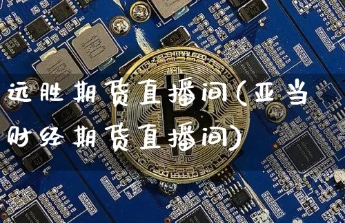 远胜期货直播间(亚当财经期货直播间)_https://www.qldgs.com_原油期货_第1张