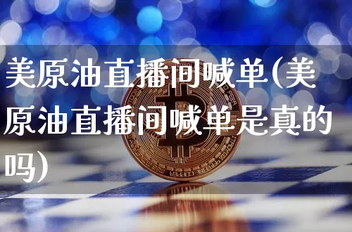 美原油直播间喊单(美原油直播间喊单是真的吗)_https://www.qldgs.com_内盘期货_第1张