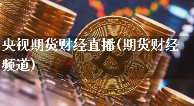 央视期货财经直播(期货财经频道)_https://www.qldgs.com_原油期货_第1张