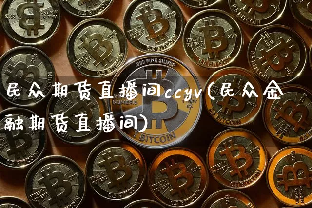 民众期货直播间ccyv(民众金融期货直播间)_https://www.qldgs.com_期货_第1张