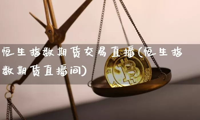 恒生指数期货交易直播(恒生指数期货直播间)_https://www.qldgs.com_恒指期货_第1张