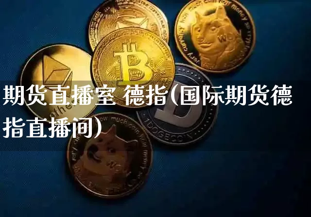 期货直播室 德指(国际期货德指直播间)_https://www.qldgs.com_内盘期货_第1张