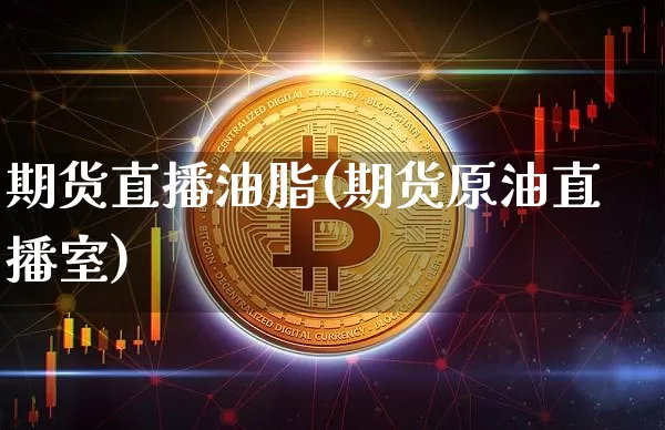 期货直播油脂(期货原油直播室)_https://www.qldgs.com_期货_第1张
