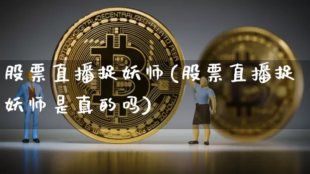股票直播捉妖师(股票直播捉妖师是真的吗)_https://www.qldgs.com_恒指期货_第1张